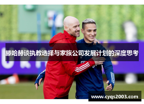 滕哈赫谈执教选择与家族公司发展计划的深度思考