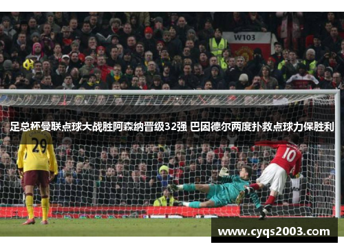 足总杯曼联点球大战胜阿森纳晋级32强 巴因德尔两度扑救点球力保胜利