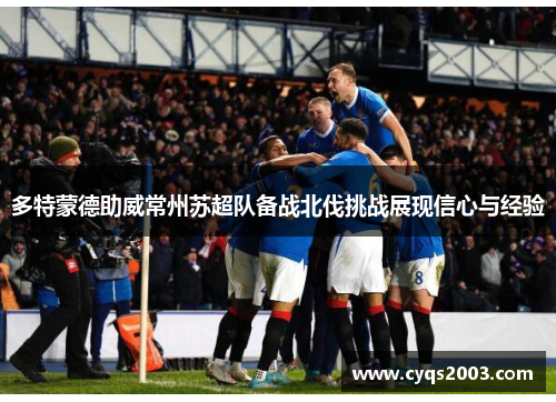 多特蒙德助威常州苏超队备战北伐挑战展现信心与经验