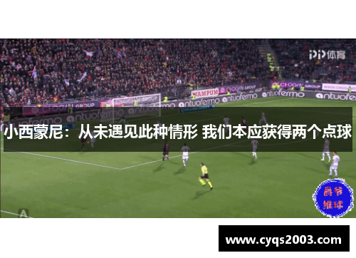 小西蒙尼：从未遇见此种情形 我们本应获得两个点球