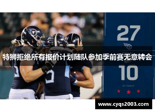 特狮拒绝所有报价计划随队参加季前赛无意转会