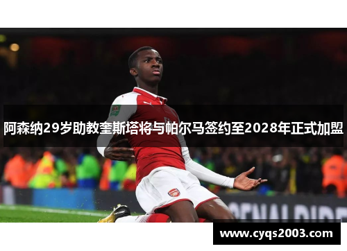 阿森纳29岁助教奎斯塔将与帕尔马签约至2028年正式加盟