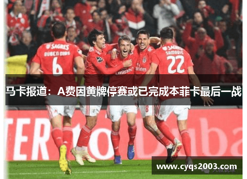 马卡报道：A费因黄牌停赛或已完成本菲卡最后一战