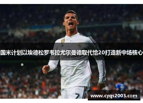 国米计划以埃德松罗韦拉尤尔曼德取代恰20打造新中场核心