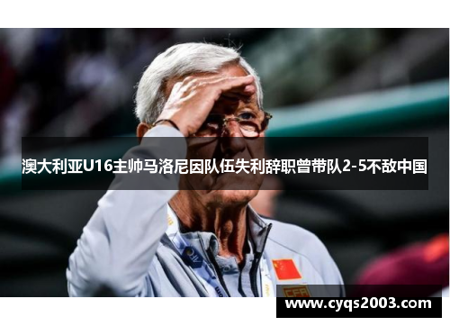 澳大利亚U16主帅马洛尼因队伍失利辞职曾带队2-5不敌中国