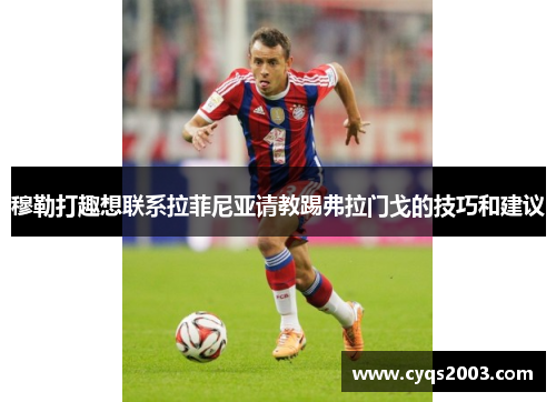 穆勒打趣想联系拉菲尼亚请教踢弗拉门戈的技巧和建议