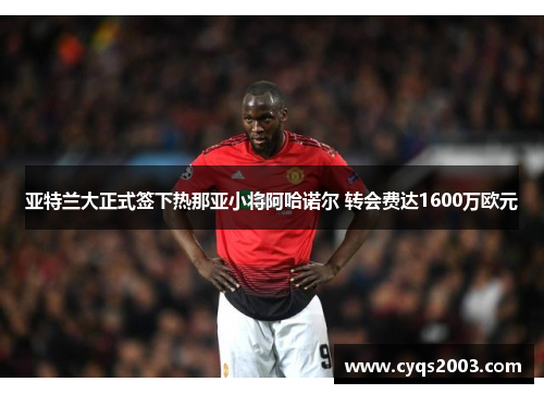 亚特兰大正式签下热那亚小将阿哈诺尔 转会费达1600万欧元